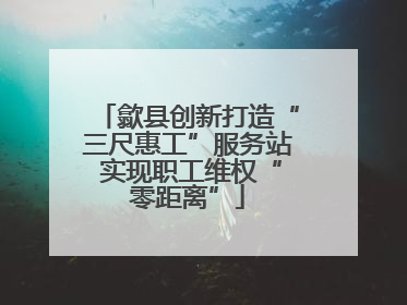 歙县创新打造“三尺惠工”服务站 实现职工维权“零距离”