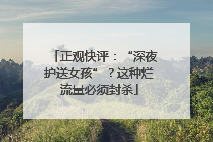 正观快评：“深夜护送女孩”？这种烂流量必须封杀