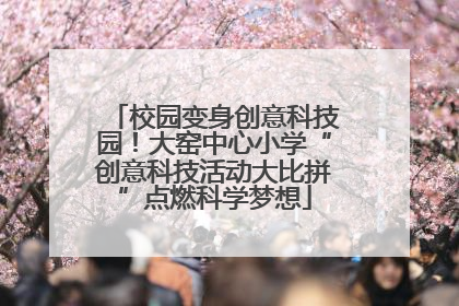 校园变身创意科技园！大窑中心小学“创意科技活动大比拼”点燃科学梦想