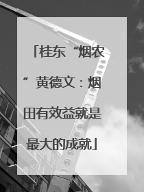 桂东“烟农”黄德文：烟田有效益就是最大的成就