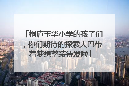 桐庐玉华小学的孩子们，你们期待的探索大巴带着梦想整装待发啦