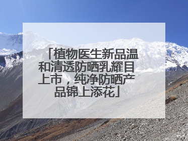 植物医生新品温和清透防晒乳耀目上市，纯净防晒产品锦上添花