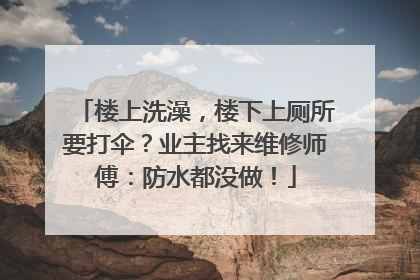 楼上洗澡，楼下上厕所要打伞？业主找来维修师傅：防水都没做！