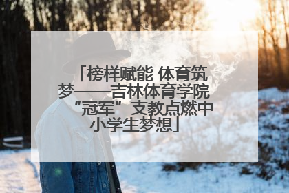 榜样赋能 体育筑梦——吉林体育学院“冠军”支教点燃中小学生梦想
