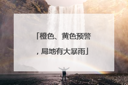 橙色、黄色预警，局地有大暴雨