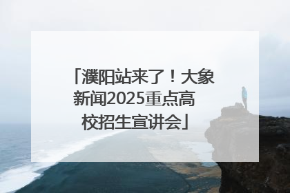 濮阳站来了！大象新闻2025重点高校招生宣讲会