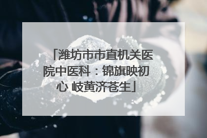 潍坊市市直机关医院中医科：锦旗映初心 岐黄济苍生