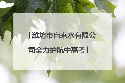 潍坊市自来水有限公司全力护航中高考