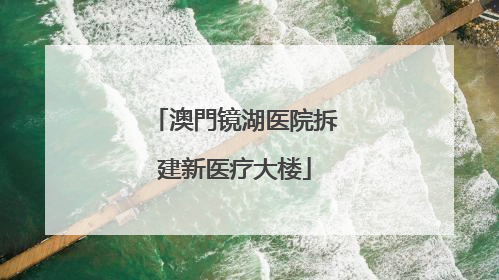 澳門镜湖医院拆建新医疗大楼