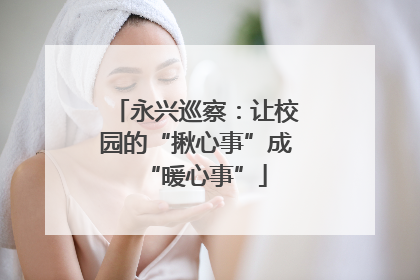 永兴巡察：让校园的“揪心事”成“暖心事”