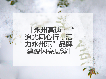 永州高速：“追光同心行，活力永州东”品牌建设闪亮展演