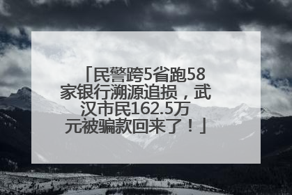 民警跨5省跑58家银行溯源追损，武汉市民162.5万元被骗款回来了！