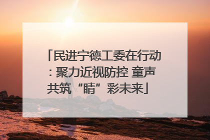 民进宁德工委在行动：聚力近视防控 童声共筑“睛”彩未来