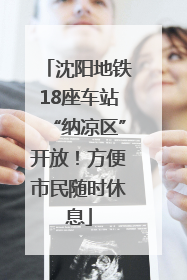 沈阳地铁18座车站“纳凉区”开放！方便市民随时休息