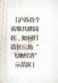 沪苏首个省级共建园区，如何打造长三角“飞地经济”示范区