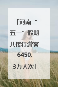 河南“ 五一”假期共接待游客6450.3万人次