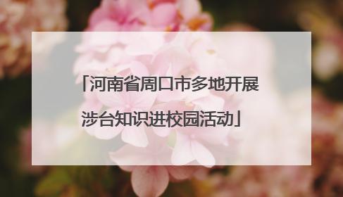 河南省周口市多地开展涉台知识进校园活动