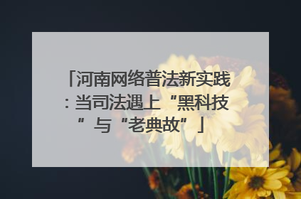 河南网络普法新实践：当司法遇上“黑科技”与“老典故”