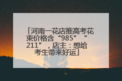 河南一花店推高考花束价格含“985”“211”，店主：想给考生带来好运