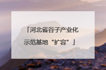 河北省谷子产业化示范基地“扩容”