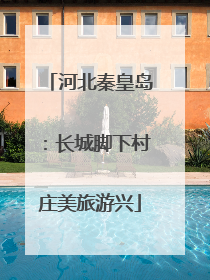 河北秦皇岛：长城脚下村庄美旅游兴