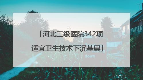 河北三级医院342项适宜卫生技术下沉基层