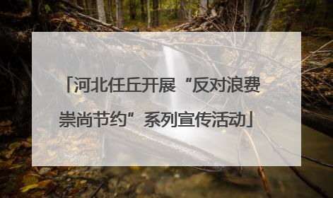 河北任丘开展“反对浪费 崇尚节约”系列宣传活动