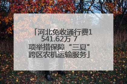 河北免收通行费1541.62万 7项举措保障“三夏”跨区农机运输服务