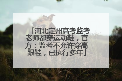 河北定州高考监考老师都穿运动鞋，官方：监考不允许穿高跟鞋，已执行多年