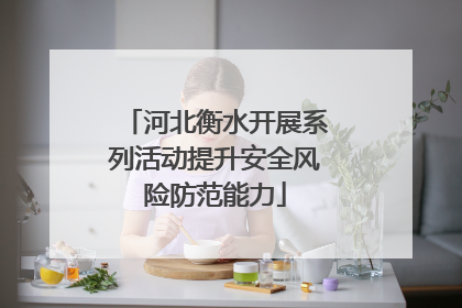 河北衡水开展系列活动提升安全风险防范能力