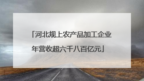 河北规上农产品加工企业年营收超六千八百亿元