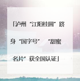 泸州“江阳桂圆”跻身“国字号” “甜蜜名片”获全国认证