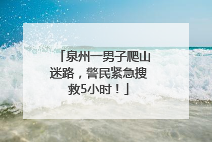 泉州一男子爬山迷路，警民紧急搜救5小时！