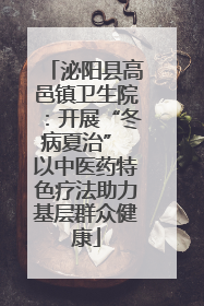 泌阳县高邑镇卫生院：开展“冬病夏治” 以中医药特色疗法助力基层群众健康