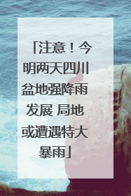 注意！今明两天四川盆地强降雨发展 局地或遭遇特大暴雨