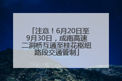 注意！6月20日至9月30日，成南高速二洞桥互通至桂花枢纽路段交通管制