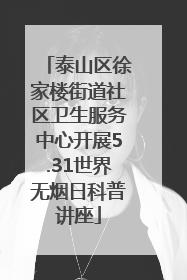 泰山区徐家楼街道社区卫生服务中心开展5.31世界无烟日科普讲座
