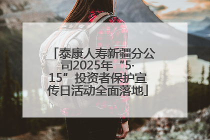 泰康人寿新疆分公司2025年“5·15”投资者保护宣传日活动全面落地