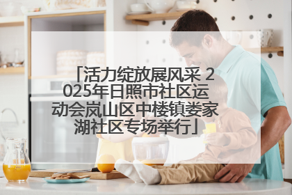活力绽放展风采 2025年日照市社区运动会岚山区中楼镇娄家湖社区专场举行