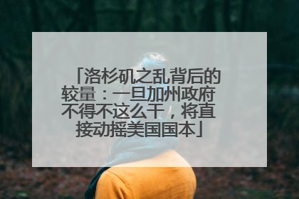 洛杉矶之乱背后的较量：一旦加州政府不得不这么干，将直接动摇美国国本