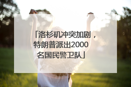 洛杉矶冲突加剧，特朗普派出2000名国民警卫队