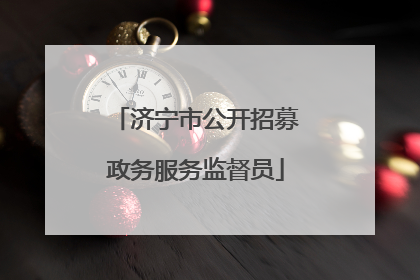 济宁市公开招募政务服务监督员