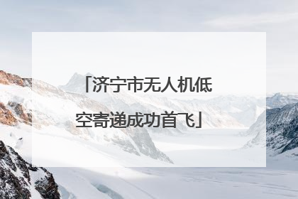 济宁市无人机低空寄递成功首飞