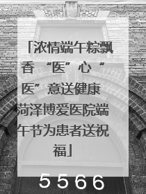 浓情端午粽飘香 “医”心“医”意送健康 菏泽博爱医院端午节为患者送祝福
