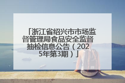 浙江省绍兴市市场监督管理局食品安全监督抽检信息公告（2025年第3期）