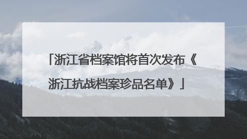 浙江省档案馆将首次发布《浙江抗战档案珍品名单》