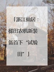 浙江仙居：梯田农机新装备首下“试验田”