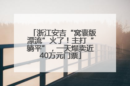 浙江安吉“窝囊版漂流”火了！主打“躺平”，一天爆卖近40万元门票