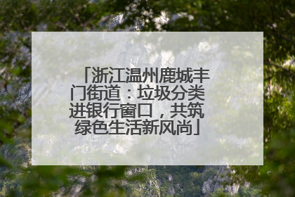 浙江温州鹿城丰门街道：垃圾分类进银行窗口，共筑绿色生活新风尚