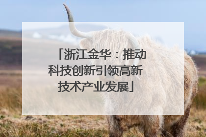 浙江金华：推动科技创新引领高新技术产业发展